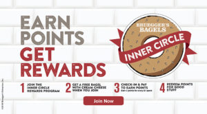 Join the Bruegger's Bagels Inner Circle now and starting earning points towards rewards.